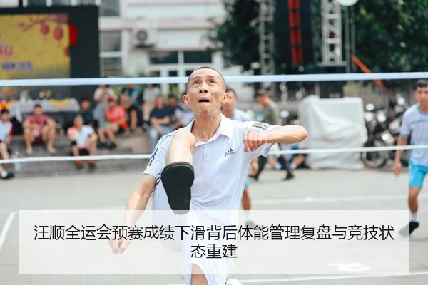 汪顺全运会预赛成绩下滑背后体能管理复盘与竞技状态重建